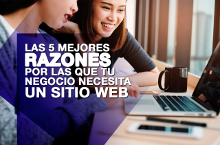 Las 5 mejores razones por las que tu negocio necesita un sitio web